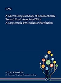 A Microbiological Study of Endodontically Treated Teeth Associated with Asymptomatic Peri-Radicular Rarefaction (Hardcover)