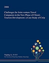 Challenges for Joint-Venture Travel Companies in the New Phase of Chinas Tourism Development: A Case Study of Ctrip (Paperback)