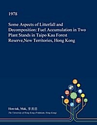 Some Aspects of Litterfall and Decomposition: Fuel Accumulation in Two Plant Stands in Taipo Kau Forest Reserve, New Territories, Hong Kong (Paperback)