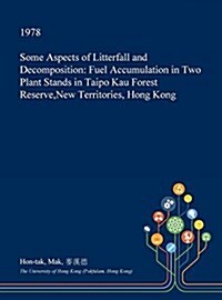 Some Aspects of Litterfall and Decomposition: Fuel Accumulation in Two Plant Stands in Taipo Kau Forest Reserve, New Territories, Hong Kong (Hardcover)