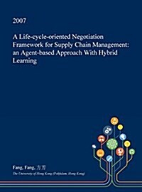 A Life-Cycle-Oriented Negotiation Framework for Supply Chain Management: An Agent-Based Approach with Hybrid Learning (Hardcover)