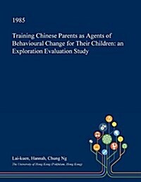 Training Chinese Parents as Agents of Behavioural Change for Their Children: An Exploration Evaluation Study (Paperback)