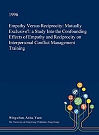 Empathy Versus Reciprocity: Mutually Exclusive?: A Study Into the Confounding Effects of Empathy and Reciprocity on Interpersonal Conflict Managem (Hardcover)