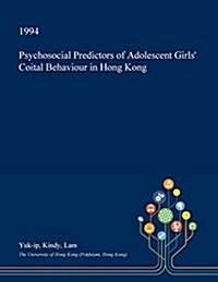 Psychosocial Predictors of Adolescent Girls Coital Behaviour in Hong Kong (Paperback)