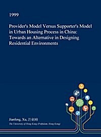 Providers Model Versus Supporters Model in Urban Housing Process in China: Towards an Alternative in Designing Residential Environments (Hardcover)