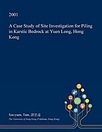 A Case Study of Site Investigation for Piling in Karstic Bedrock at Yuen Long, Hong Kong (Paperback)