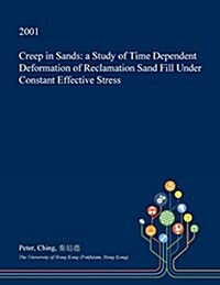 Creep in Sands: A Study of Time Dependent Deformation of Reclamation Sand Fill Under Constant Effective Stress (Paperback)