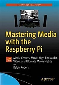 Mastering Media with the Raspberry Pi: Media Centers, Music, High End Audio, Video, and Ultimate Movie Nights (Paperback)