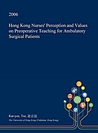 Hong Kong Nurses Perception and Values on Preoperative Teaching for Ambulatory Surgical Patients (Hardcover)