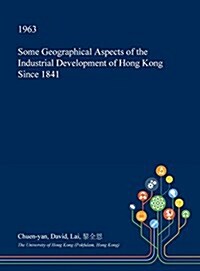 Some Geographical Aspects of the Industrial Development of Hong Kong Since 1841 (Hardcover)