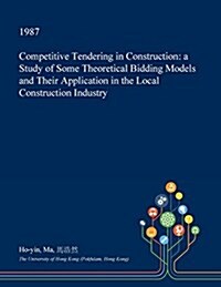 Competitive Tendering in Construction: A Study of Some Theoretical Bidding Models and Their Application in the Local Construction Industry (Paperback)