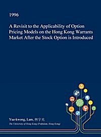 A Revisit to the Applicability of Option Pricing Models on the Hong Kong Warrants Market After the Stock Option Is Introduced (Hardcover)