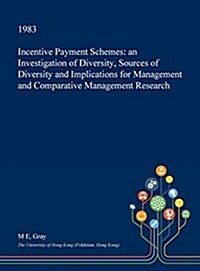 Incentive Payment Schemes: An Investigation of Diversity, Sources of Diversity and Implications for Management and Comparative Management Researc (Hardcover)