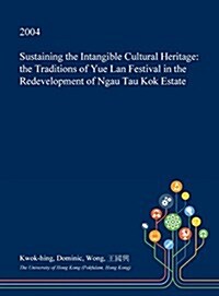 Sustaining the Intangible Cultural Heritage: The Traditions of Yue LAN Festival in the Redevelopment of Ngau Tau Kok Estate (Hardcover)