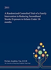 A Randomized Controlled Trial of a Family Intervention in Reducing Secondhand Smoke Exposure to Infants Under 18-Months (Hardcover)