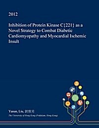 Inhibition of Protein Kinase C{221} as a Novel Strategy to Combat Diabetic Cardiomyopathy and Myocardial Ischemic Insult (Paperback)