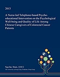 A Nurse-Led Telephone-Based Psycho-Educational Intervention on the Psychological Well-Being and Quality of Life Among Chinese Caregivers of Colorectal (Paperback)