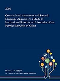 Cross-Cultural Adaptation and Second Language Acquisition: A Study of International Students in Universities of the Peoples Republic of China (Hardcover)