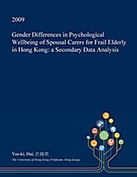 Gender Differences in Psychological Wellbeing of Spousal Carers for Frail Elderly in Hong Kong: A Secondary Data Analysis (Paperback)