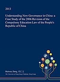 Understanding New Governance in China: A Case Study of the 2006 Revision of the Compulsory Education Law of the Peoples Republic of China (Hardcover)