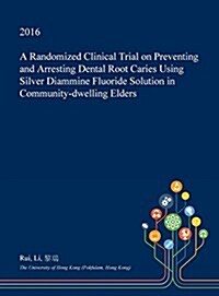 A Randomized Clinical Trial on Preventing and Arresting Dental Root Caries Using Silver Diammine Fluoride Solution in Community-Dwelling Elders (Hardcover)