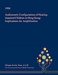 Audiometric Configurations of Hearing-Impaired Children in Hong Kong: Implications for Amplification (Paperback)