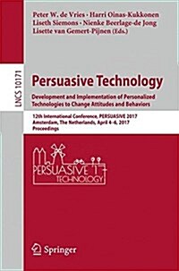 Persuasive Technology: Development and Implementation of Personalized Technologies to Change Attitudes and Behaviors: 12th International Conference, P (Paperback, 2017)