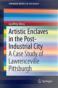 Artistic Enclaves in the Post-Industrial City: A Case Study of Lawrenceville Pittsburgh (Paperback, 2017)