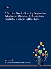 A Decision Tool for Selecting Low-Carbon Refurbishment Solutions for Multi-Storey Residential Buildings in Hong Kong (Hardcover)