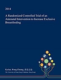 A Randomized Controlled Trial of an Antenatal Intervention to Increase Exclusive Breastfeeding (Paperback)