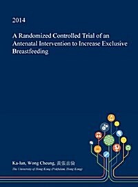 A Randomized Controlled Trial of an Antenatal Intervention to Increase Exclusive Breastfeeding (Hardcover)