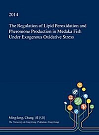 The Regulation of Lipid Peroxidation and Pheromone Production in Medaka Fish Under Exogenous Oxidative Stress (Hardcover)