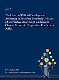 The Limits of Official Development Assistance in Fostering Economic Growth: A Comparative Analysis of Western and Chinese Economic Cooperation Practic (Hardcover)