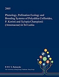 Phenology, Pollination Ecology and Breeding Systems of Polyalthia Coffeoides, P. Korinti and Xylopia Championii (Annonaceae) in Sri Lanka (Paperback)