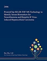 Proteinchip Seldi-Tof MS Technology to Identify Serum Biomarkers for Neuroblastoma and Hepatitis B Virus-Induced Hepatocellular Carcinoma (Paperback)