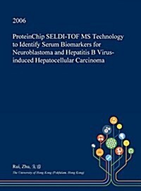 Proteinchip Seldi-Tof MS Technology to Identify Serum Biomarkers for Neuroblastoma and Hepatitis B Virus-Induced Hepatocellular Carcinoma (Hardcover)