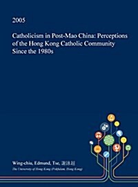 Catholicism in Post-Mao China: Perceptions of the Hong Kong Catholic Community Since the 1980s (Hardcover)