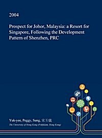 Prospect for Johor, Malaysia: A Resort for Singapore, Following the Development Pattern of Shenzhen, PRC (Hardcover)