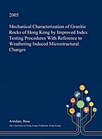 Mechanical Characterization of Granitic Rocks of Hong Kong by Improved Index Testing Procedures with Reference to Weathering Induced Microstructural C (Hardcover)