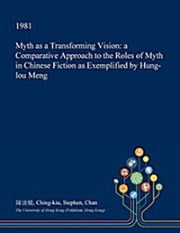 Myth as a Transforming Vision: A Comparative Approach to the Roles of Myth in Chinese Fiction as Exemplified by Hung-Lou Meng (Paperback)