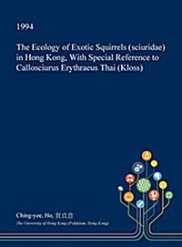 The Ecology of Exotic Squirrels (Sciuridae) in Hong Kong, with Special Reference to Callosciurus Erythraeus Thai (Kloss) (Hardcover)