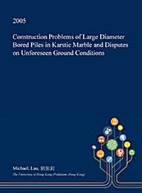 Construction Problems of Large Diameter Bored Piles in Karstic Marble and Disputes on Unforeseen Ground Conditions (Hardcover)