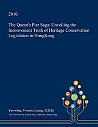 The Queens Pier Saga: Unveiling the Inconvenient Truth of Heritage Conservation Legislation in Hongkong (Paperback)