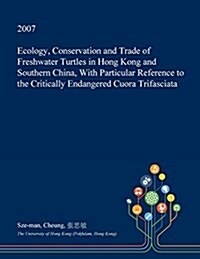 Ecology, Conservation and Trade of Freshwater Turtles in Hong Kong and Southern China, with Particular Reference to the Critically Endangered Cuora Tr (Paperback)