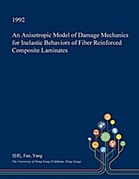 An Anisotropic Model of Damage Mechanics for Inelastic Behaviors of Fiber Reinforced Composite Laminates (Paperback)