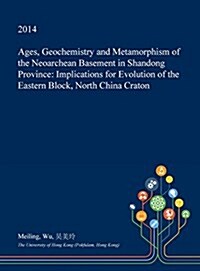 Ages, Geochemistry and Metamorphism of the Neoarchean Basement in Shandong Province: Implications for Evolution of the Eastern Block, North China Crat (Hardcover)