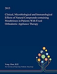 Clinical, Microbiological and Immunological Effects of Natural Compounds-Containing Mouthrinses in Patients with Fixed Orthodontic Appliance Therapy (Paperback)