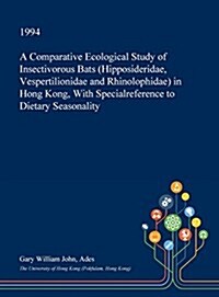 A Comparative Ecological Study of Insectivorous Bats (Hipposideridae, Vespertilionidae and Rhinolophidae) in Hong Kong, with Specialreference to Dieta (Hardcover)