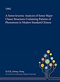 A Semo-Lexemic Analysis of Some Major Clause Structures Containing Patients of Phenomena in Modern Standard Chinese (Hardcover)