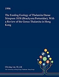 The Feeding Ecology of Thalamita Danae Stimpson 1858 (Brachyura: Portunidae), with a Review of the Genus Thalamita in Hong Kong (Paperback)